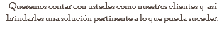  Queremos contar con ustedes como nuestros clientes y así brindarles una solución pertinente a lo que pueda suceder.

